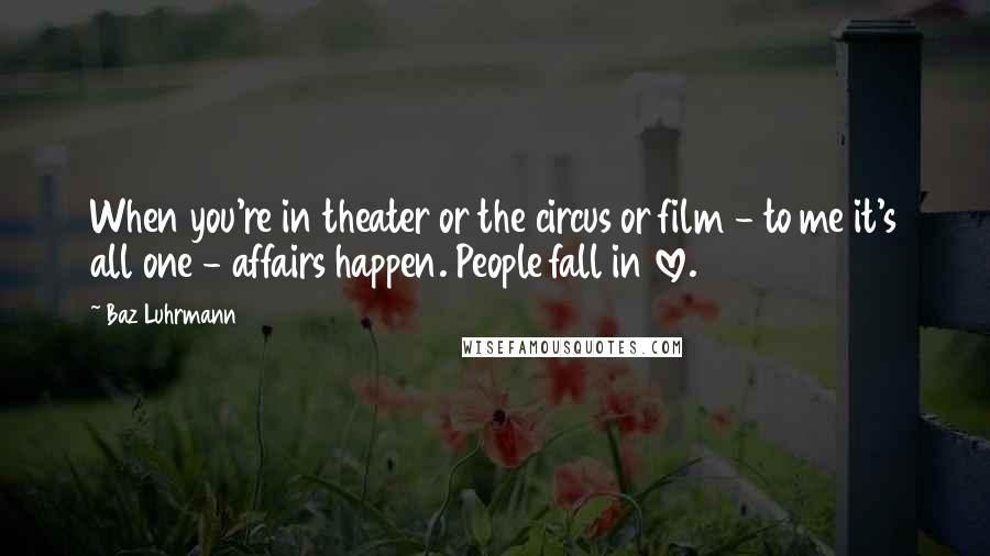 Baz Luhrmann Quotes: When you're in theater or the circus or film - to me it's all one - affairs happen. People fall in love.