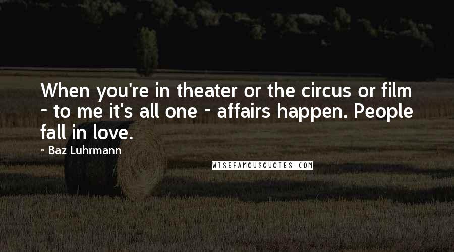Baz Luhrmann Quotes: When you're in theater or the circus or film - to me it's all one - affairs happen. People fall in love.