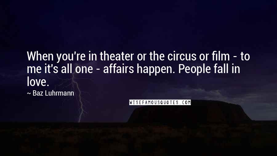Baz Luhrmann Quotes: When you're in theater or the circus or film - to me it's all one - affairs happen. People fall in love.
