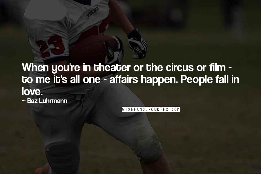 Baz Luhrmann Quotes: When you're in theater or the circus or film - to me it's all one - affairs happen. People fall in love.