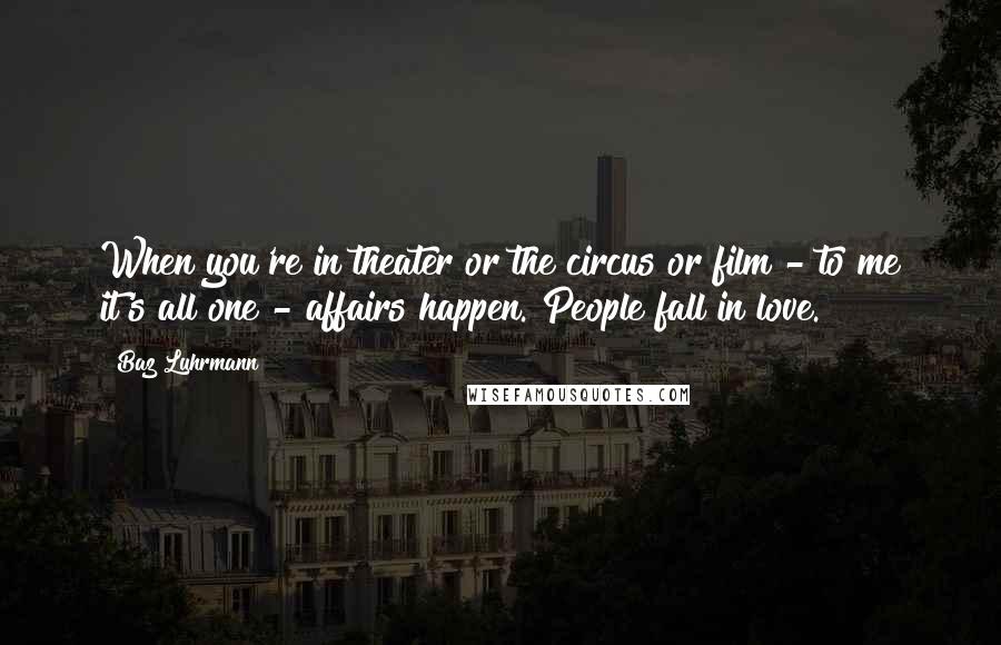 Baz Luhrmann Quotes: When you're in theater or the circus or film - to me it's all one - affairs happen. People fall in love.