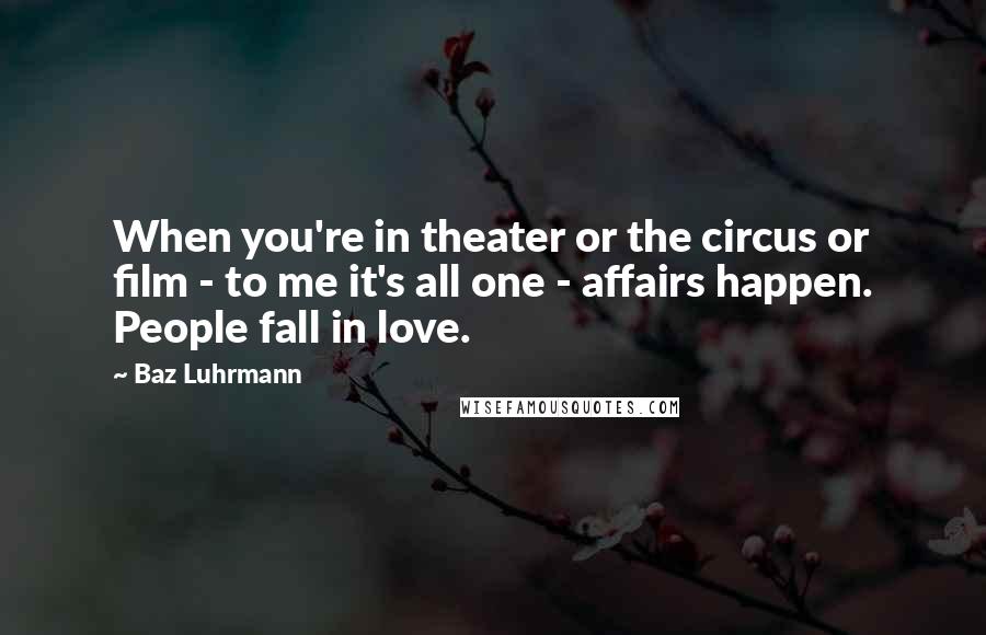Baz Luhrmann Quotes: When you're in theater or the circus or film - to me it's all one - affairs happen. People fall in love.