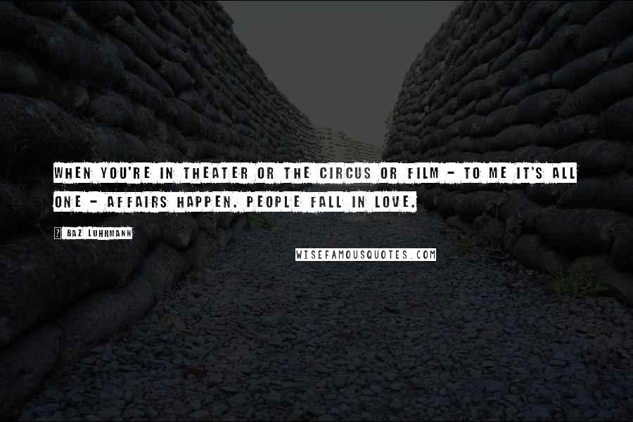 Baz Luhrmann Quotes: When you're in theater or the circus or film - to me it's all one - affairs happen. People fall in love.
