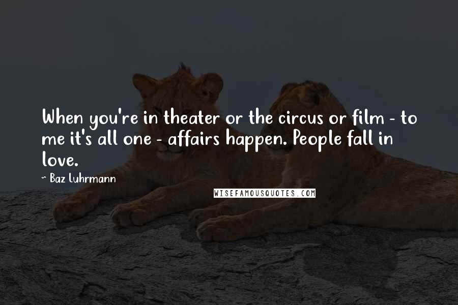 Baz Luhrmann Quotes: When you're in theater or the circus or film - to me it's all one - affairs happen. People fall in love.