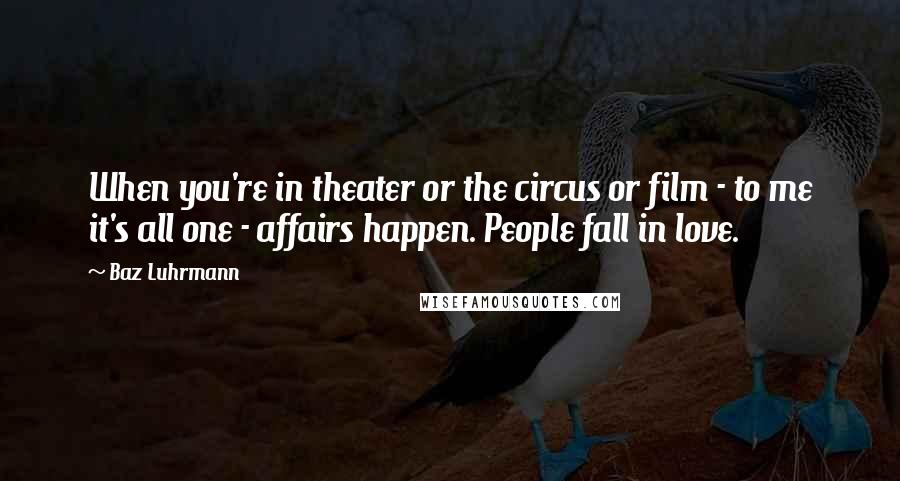 Baz Luhrmann Quotes: When you're in theater or the circus or film - to me it's all one - affairs happen. People fall in love.