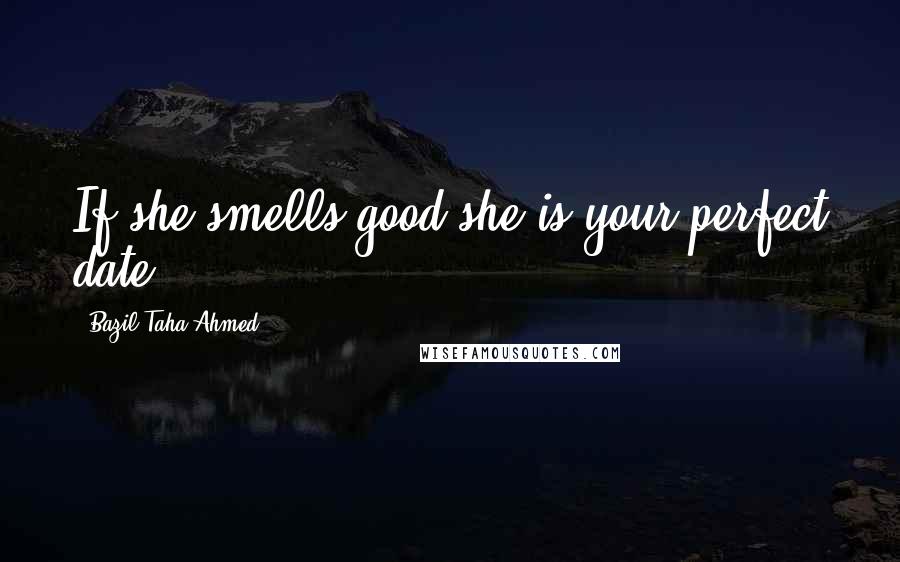 Bazil Taha Ahmed Quotes: If she smells good she is your perfect date