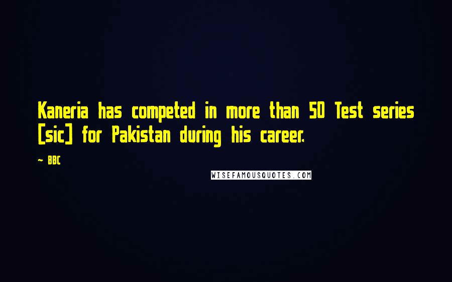 BBC Quotes: Kaneria has competed in more than 50 Test series [sic] for Pakistan during his career.