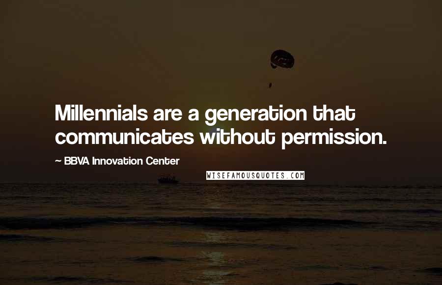 BBVA Innovation Center Quotes: Millennials are a generation that communicates without permission.