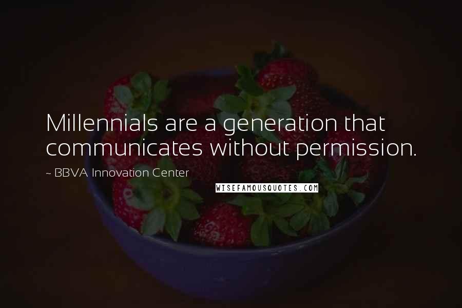 BBVA Innovation Center Quotes: Millennials are a generation that communicates without permission.