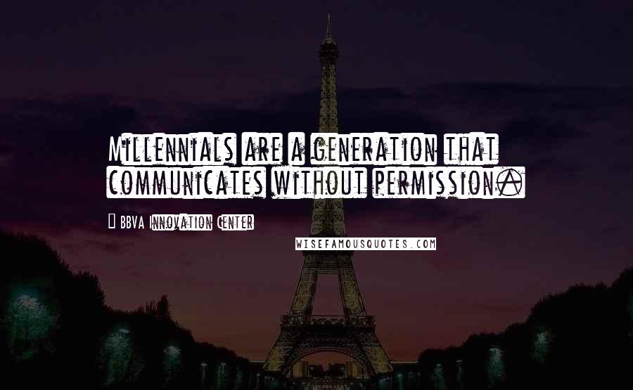 BBVA Innovation Center Quotes: Millennials are a generation that communicates without permission.