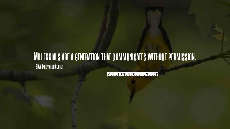 BBVA Innovation Center Quotes: Millennials are a generation that communicates without permission.