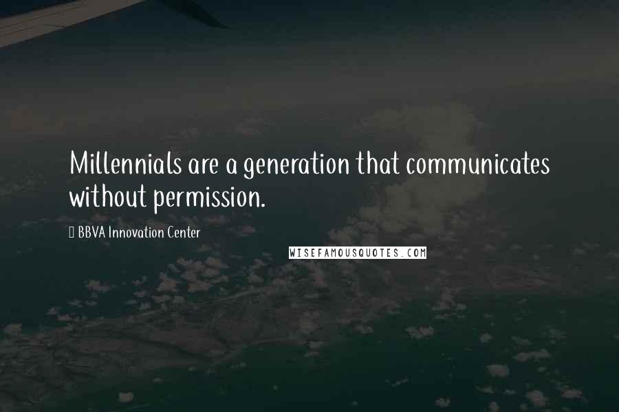 BBVA Innovation Center Quotes: Millennials are a generation that communicates without permission.