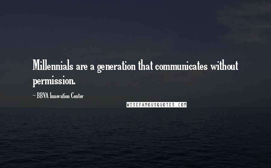 BBVA Innovation Center Quotes: Millennials are a generation that communicates without permission.