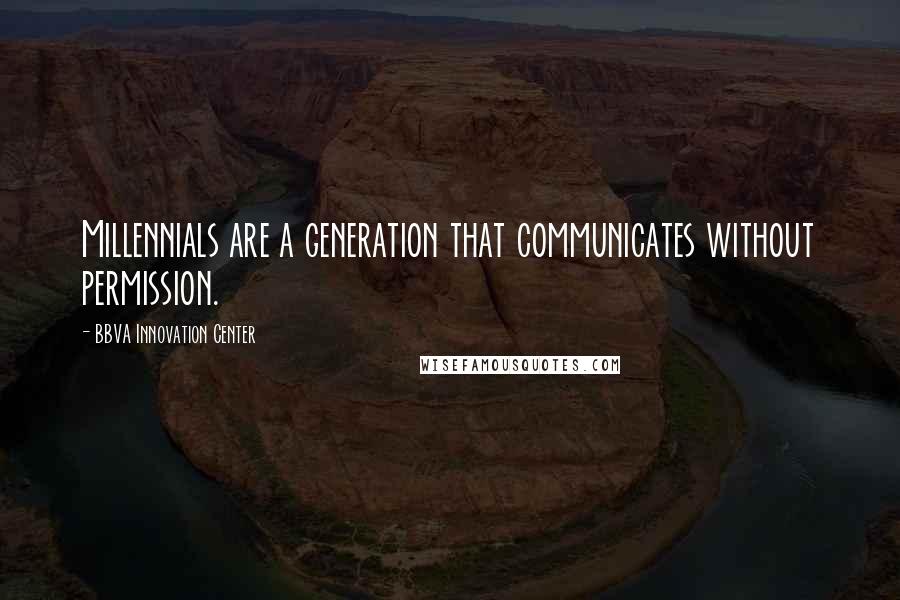 BBVA Innovation Center Quotes: Millennials are a generation that communicates without permission.