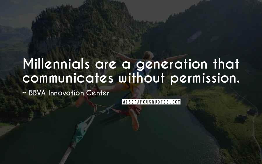 BBVA Innovation Center Quotes: Millennials are a generation that communicates without permission.