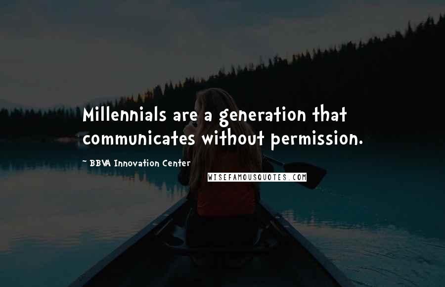 BBVA Innovation Center Quotes: Millennials are a generation that communicates without permission.