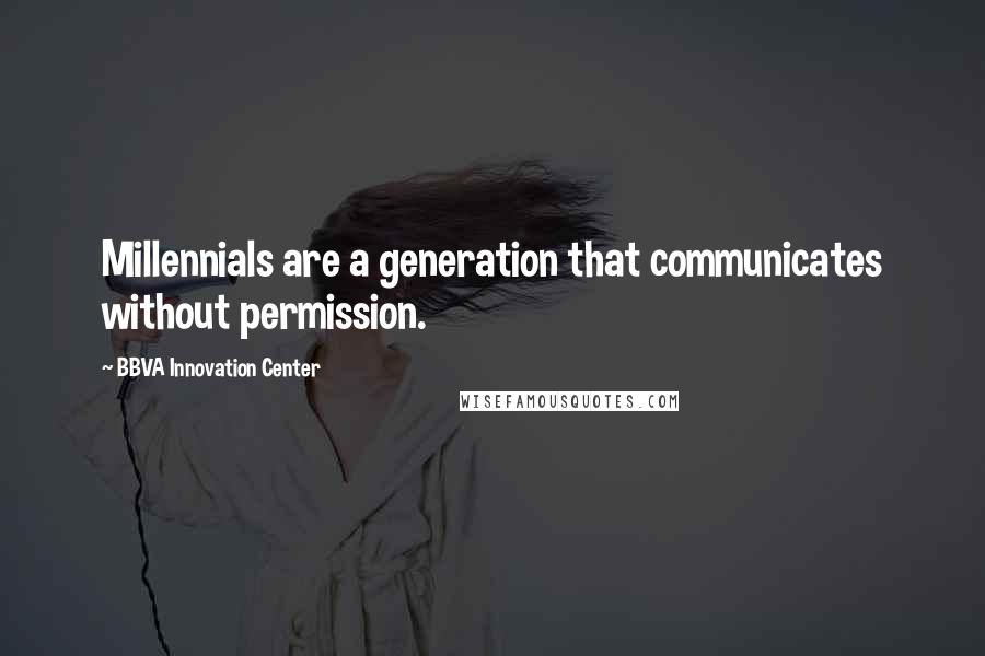 BBVA Innovation Center Quotes: Millennials are a generation that communicates without permission.