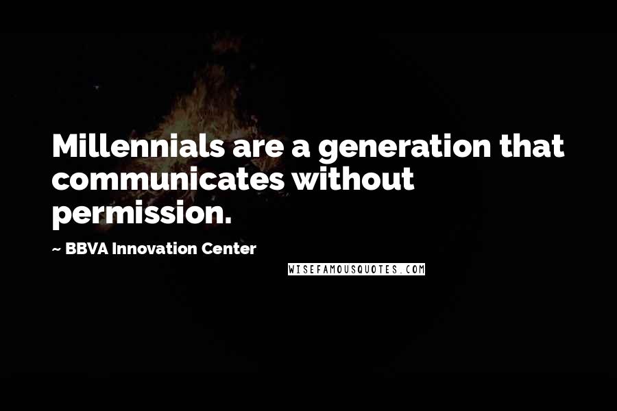 BBVA Innovation Center Quotes: Millennials are a generation that communicates without permission.