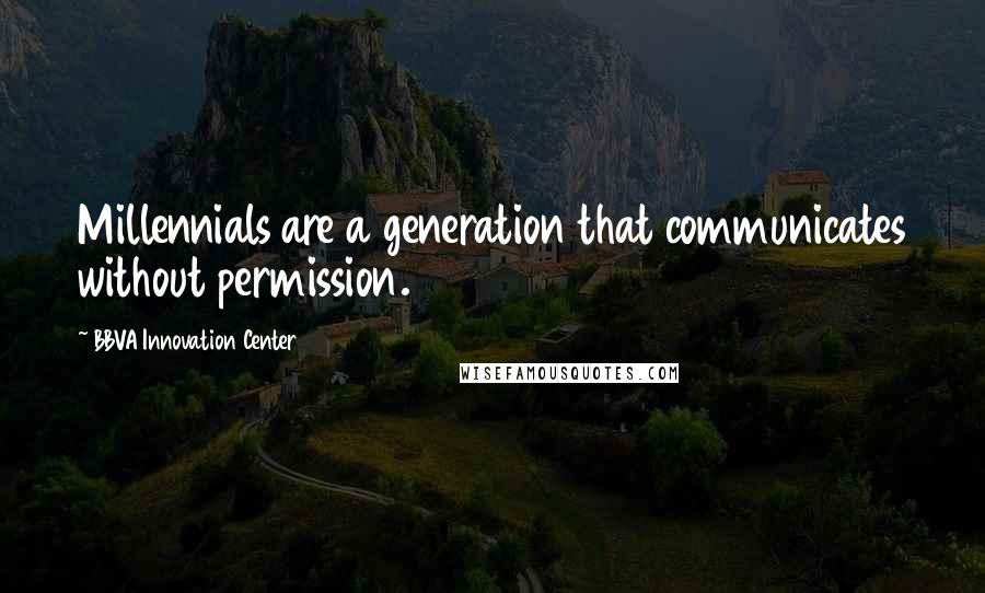 BBVA Innovation Center Quotes: Millennials are a generation that communicates without permission.
