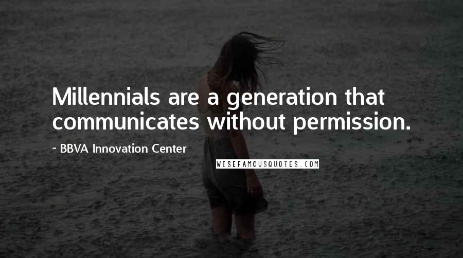 BBVA Innovation Center Quotes: Millennials are a generation that communicates without permission.