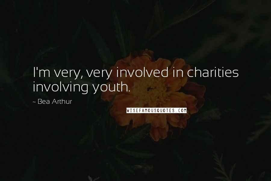 Bea Arthur Quotes: I'm very, very involved in charities involving youth.