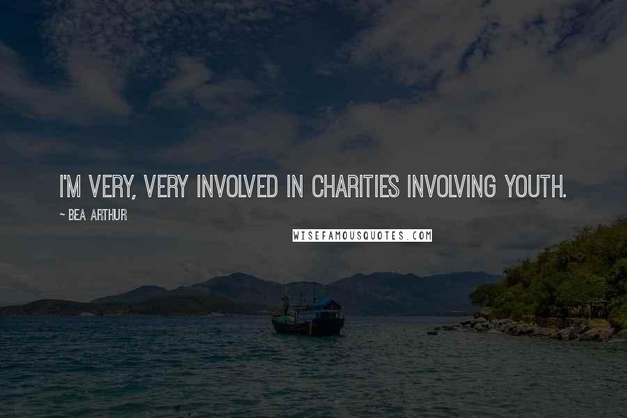 Bea Arthur Quotes: I'm very, very involved in charities involving youth.