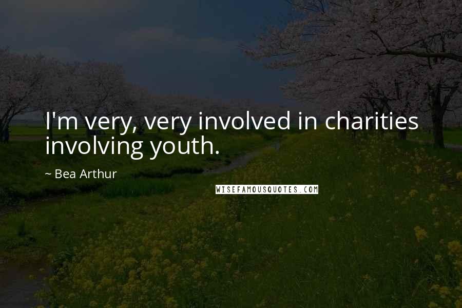 Bea Arthur Quotes: I'm very, very involved in charities involving youth.