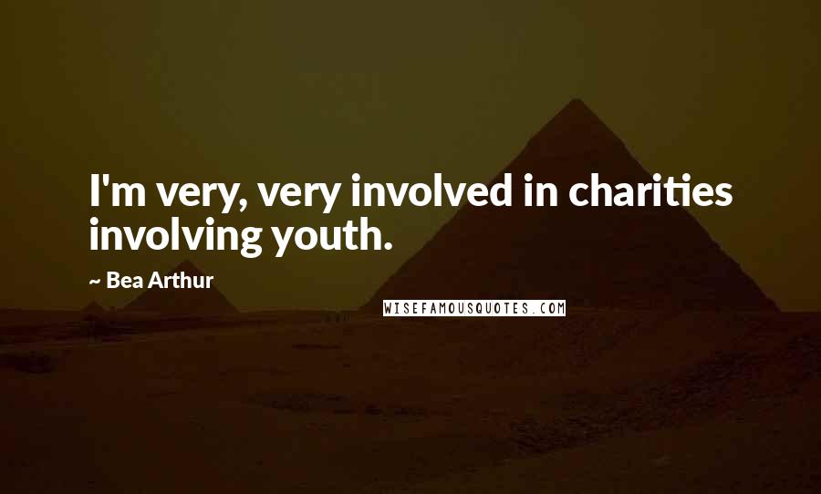 Bea Arthur Quotes: I'm very, very involved in charities involving youth.