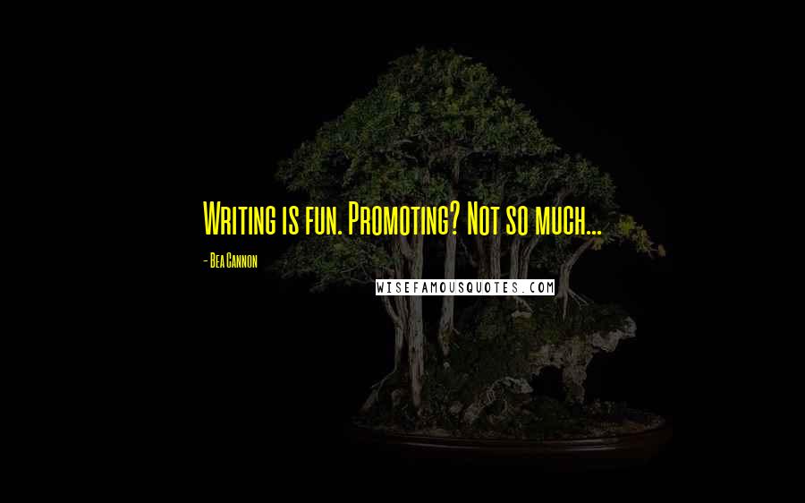 Bea Cannon Quotes: Writing is fun. Promoting? Not so much...