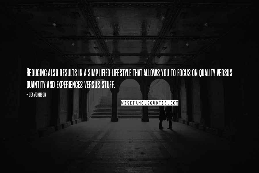 Bea Johnson Quotes: Reducing also results in a simplified lifestyle that allows you to focus on quality versus quantity and experiences versus stuff.