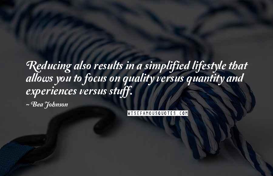 Bea Johnson Quotes: Reducing also results in a simplified lifestyle that allows you to focus on quality versus quantity and experiences versus stuff.
