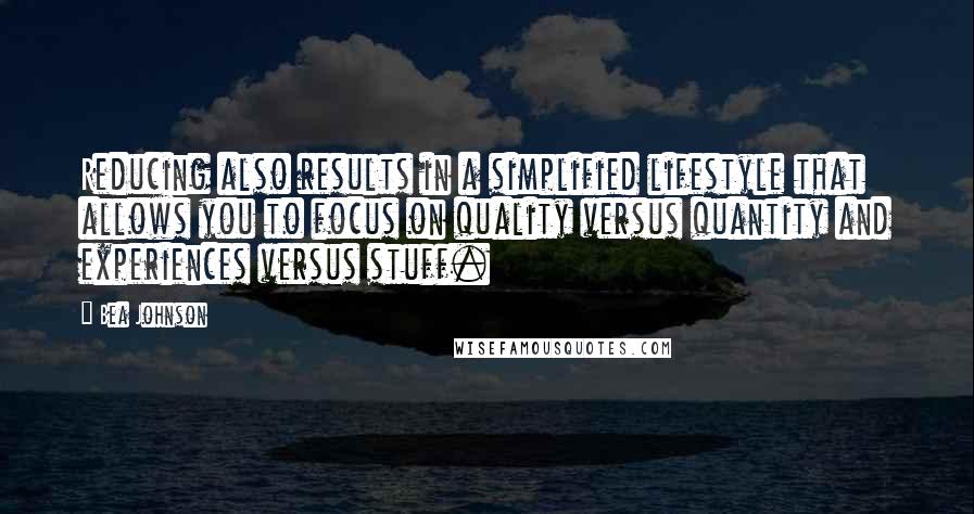 Bea Johnson Quotes: Reducing also results in a simplified lifestyle that allows you to focus on quality versus quantity and experiences versus stuff.