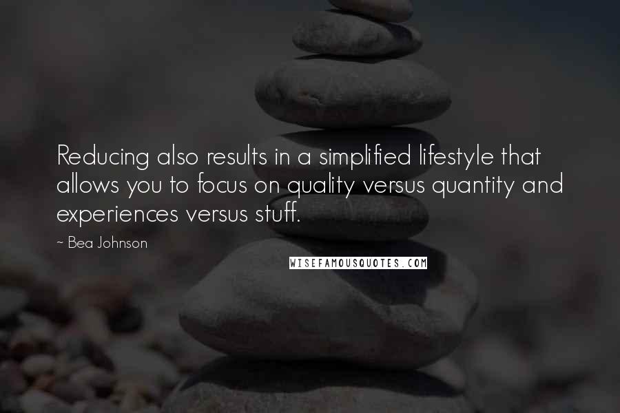 Bea Johnson Quotes: Reducing also results in a simplified lifestyle that allows you to focus on quality versus quantity and experiences versus stuff.