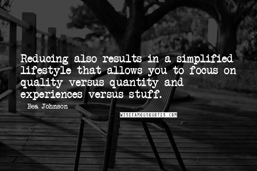 Bea Johnson Quotes: Reducing also results in a simplified lifestyle that allows you to focus on quality versus quantity and experiences versus stuff.