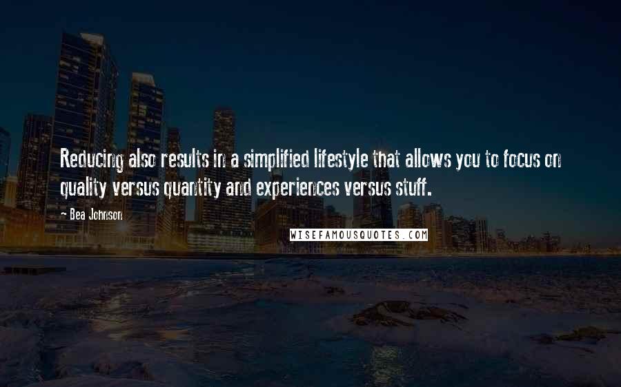 Bea Johnson Quotes: Reducing also results in a simplified lifestyle that allows you to focus on quality versus quantity and experiences versus stuff.