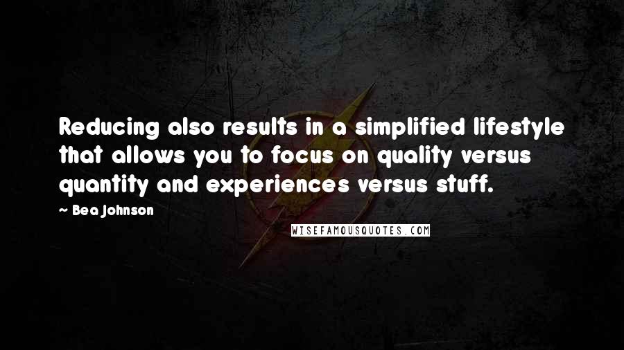 Bea Johnson Quotes: Reducing also results in a simplified lifestyle that allows you to focus on quality versus quantity and experiences versus stuff.