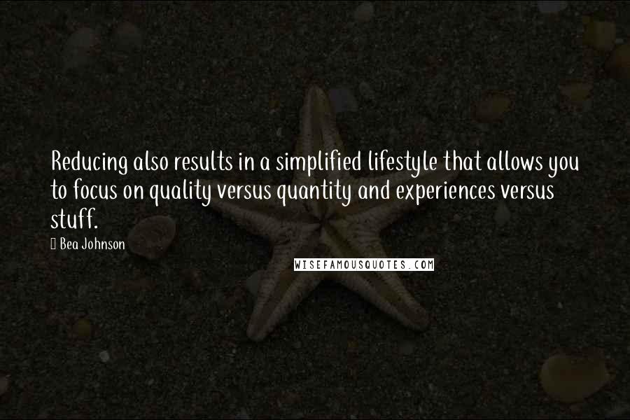 Bea Johnson Quotes: Reducing also results in a simplified lifestyle that allows you to focus on quality versus quantity and experiences versus stuff.