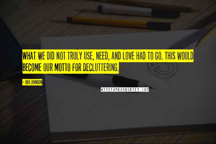 Bea Johnson Quotes: What we did not truly use, need, and love had to go. This would become our motto for decluttering.