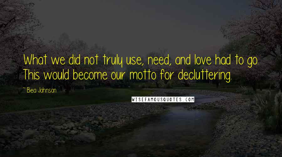 Bea Johnson Quotes: What we did not truly use, need, and love had to go. This would become our motto for decluttering.