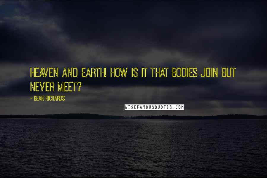 Beah Richards Quotes: Heaven and earth! How is it that bodies join but never meet?