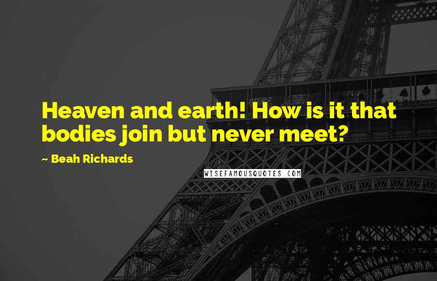 Beah Richards Quotes: Heaven and earth! How is it that bodies join but never meet?