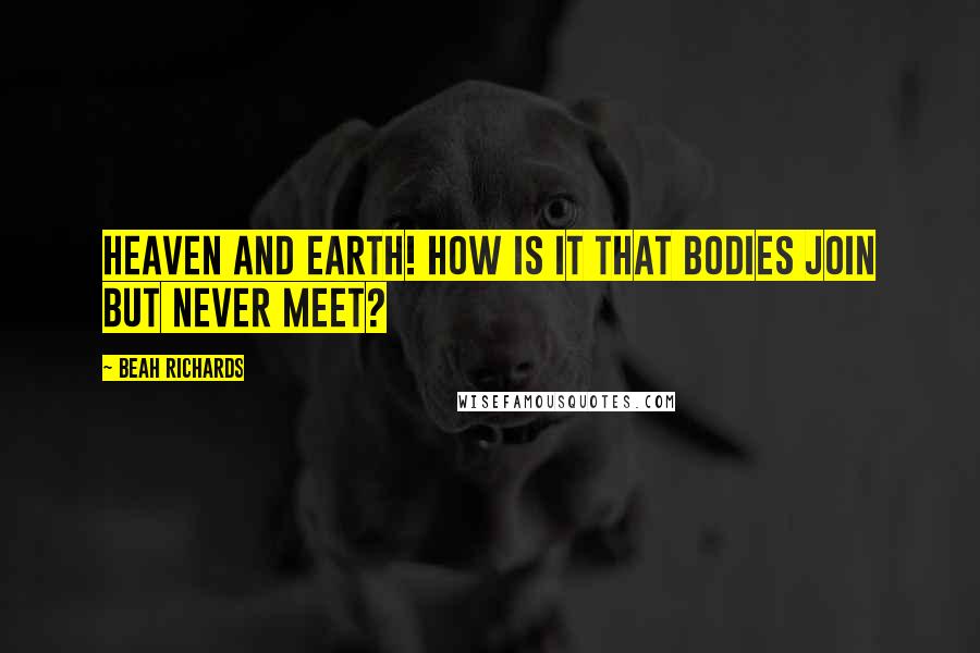 Beah Richards Quotes: Heaven and earth! How is it that bodies join but never meet?