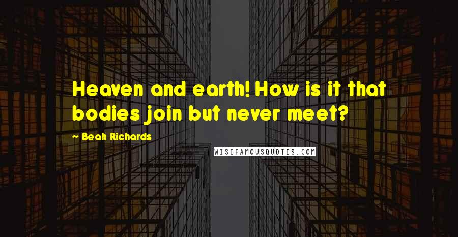 Beah Richards Quotes: Heaven and earth! How is it that bodies join but never meet?