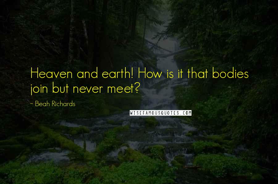 Beah Richards Quotes: Heaven and earth! How is it that bodies join but never meet?