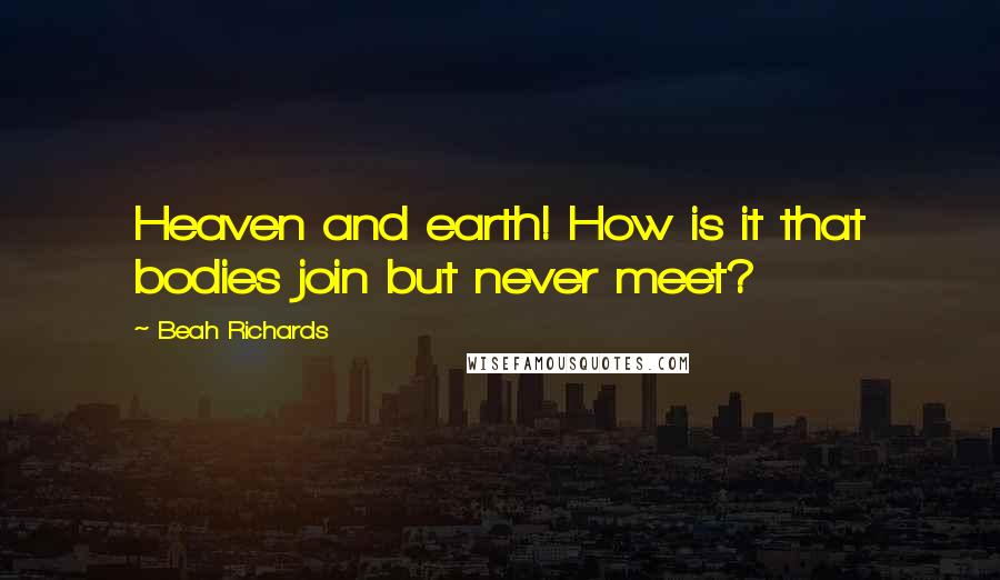 Beah Richards Quotes: Heaven and earth! How is it that bodies join but never meet?