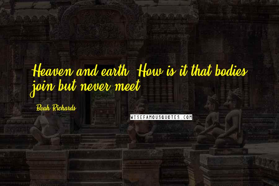 Beah Richards Quotes: Heaven and earth! How is it that bodies join but never meet?