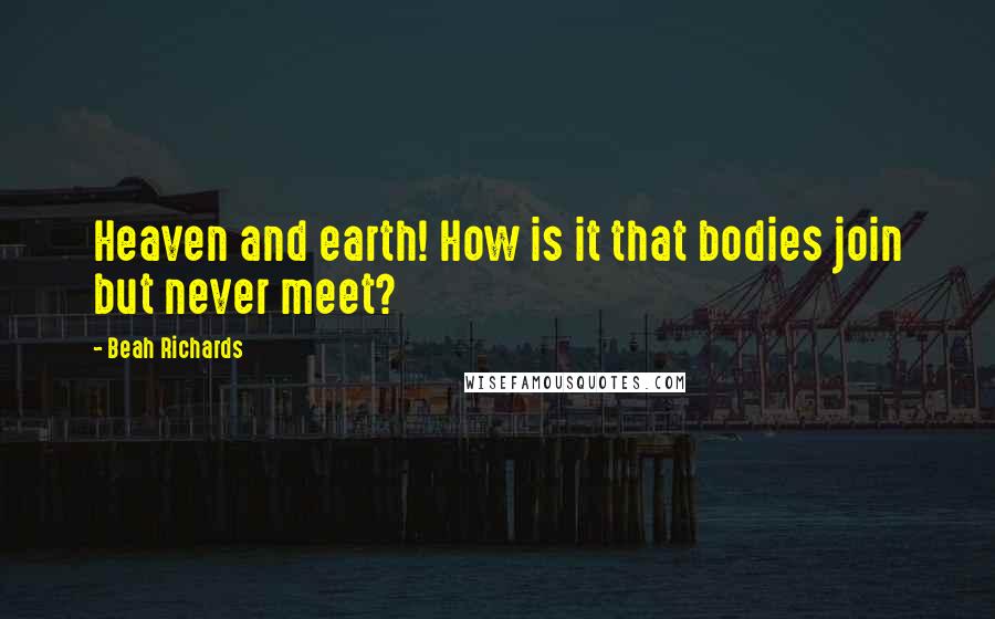 Beah Richards Quotes: Heaven and earth! How is it that bodies join but never meet?