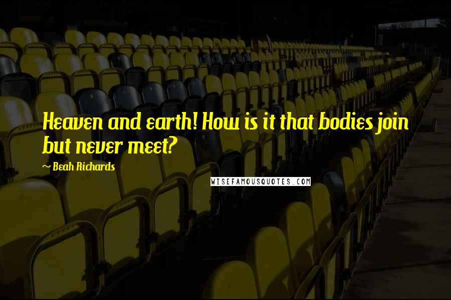 Beah Richards Quotes: Heaven and earth! How is it that bodies join but never meet?