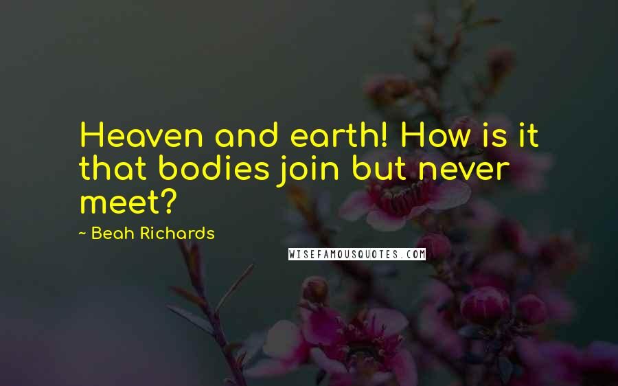 Beah Richards Quotes: Heaven and earth! How is it that bodies join but never meet?