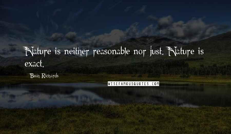 Beah Richards Quotes: Nature is neither reasonable nor just. Nature is exact.